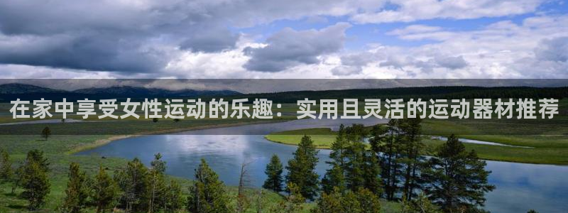 熊猫体育官网下载:在家中享受女性运动的乐趣:实用且灵活的运动
