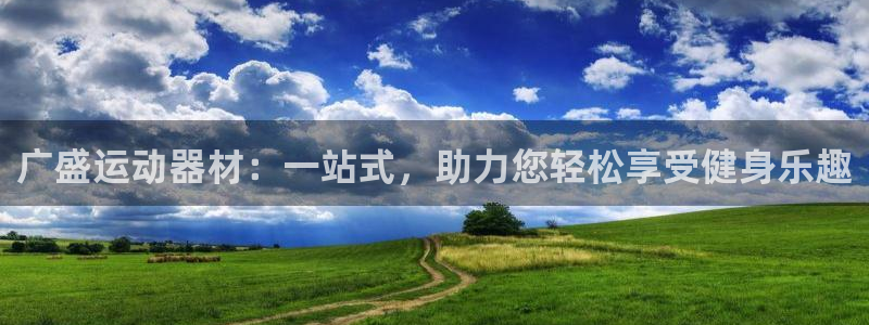 熊猫体育官网下载招商电话号码查询：广盛运动器材：一站式，助力