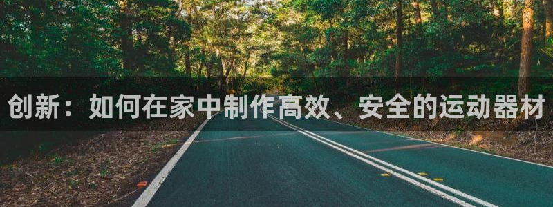 熊猫体育官网下载招商：创新：如何在家中制作高效、安全的运动器