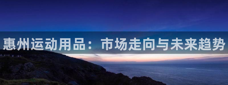 熊猫体育官网：惠州运动用品：市场走向与未来趋势