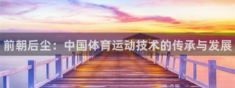vsport体育：前朝后尘：中国体育运动技术的传承与发展