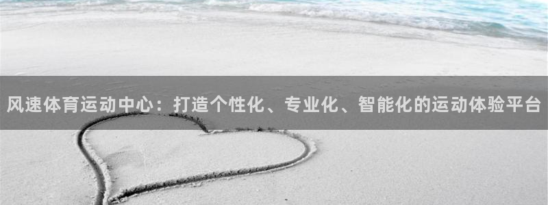 vsport体育：风速体育运动中心：打造个性化、专业化、智能化的运动体验平台