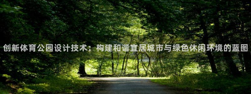 vsport体育在线官网：创新体育公园设计技术：构建和谐宜居城市与绿色休闲环境的蓝图