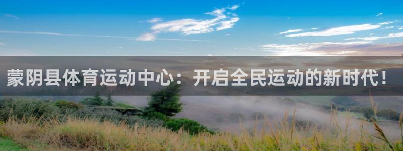 vsport体育在线官网：蒙阴县体育运动中心：开启全民运动的新时代！