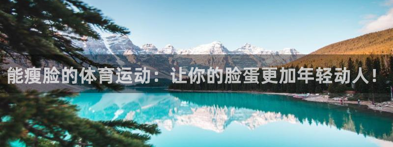 vsport体育在线官网：能瘦脸的体育运动：让你的脸蛋更加年轻动人！