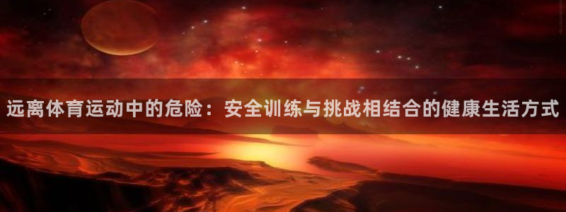 vsport体育在线官网：远离体育运动中的危险：安全训练与挑战相结合的健康生活方式