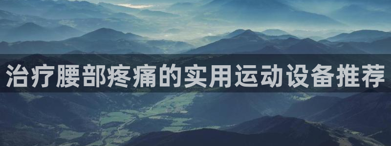 熊猫体育娱乐首页官网下载：治疗腰部疼痛的实用运动设备