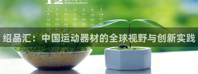 注册熊猫体育：绍品汇：中国运动器材的全球视野与创新实